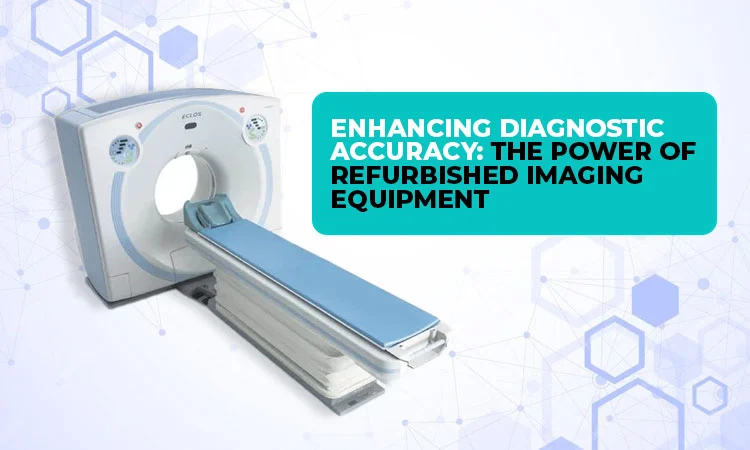 Enhancing Diagnostic Accuracy The Power of Refurbished Imaging Equipment
