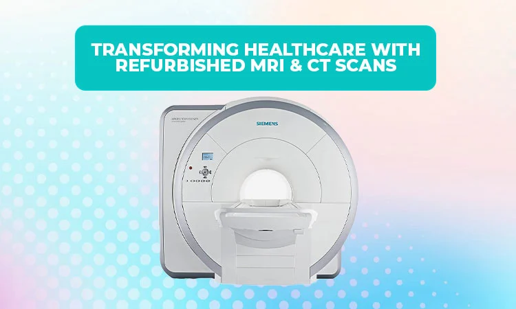 Transforming Healthcare with Refurbished MRI & CT Scans