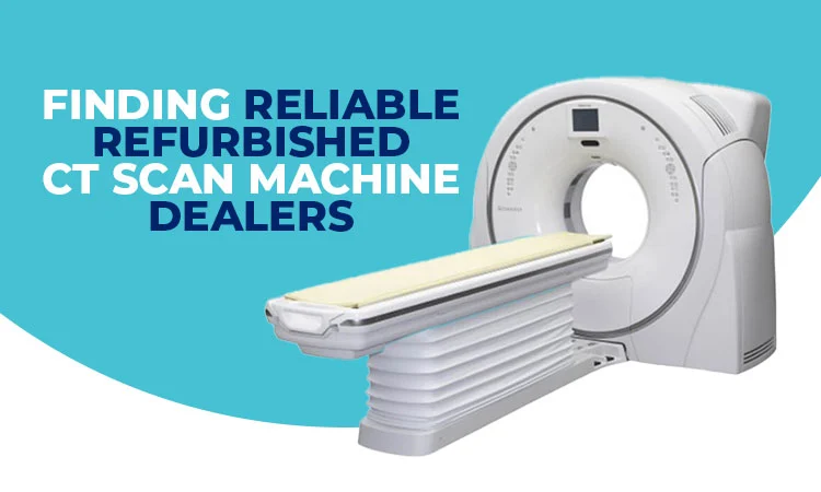 Finding Reliable Refurbished CT Scan Machine Dealers