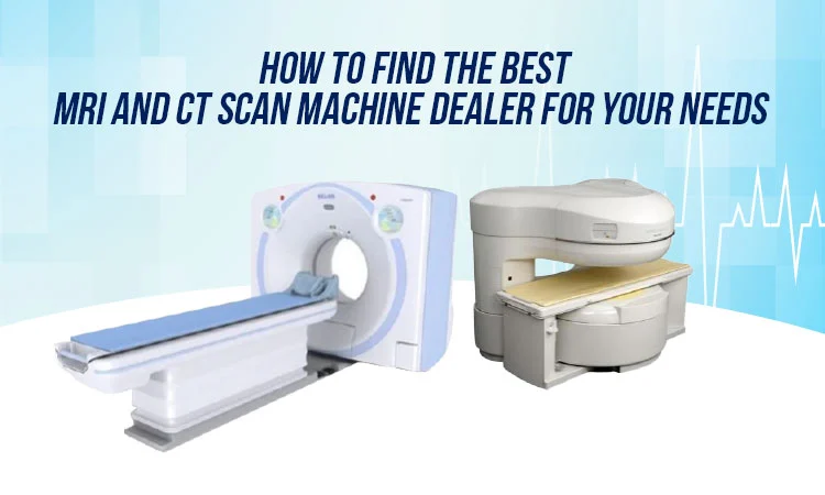 How to Find the Best MRI and CT Scan Machine Dealer for Your Needs